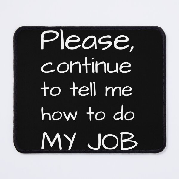 Item preview, Please, continue to tell me how to do MY JOB. designed and sold by smart-donkey.