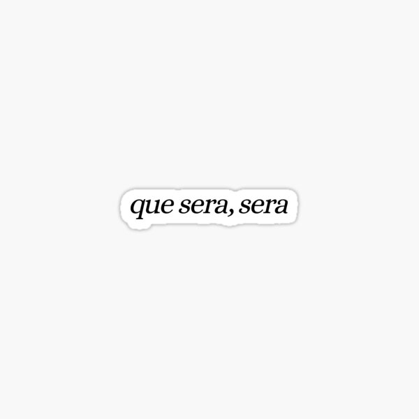Que sera, sera "Whatever will be, will be" Sticker