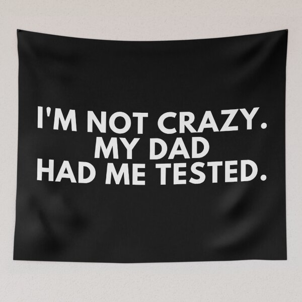 Item preview, I'm not crazy my dad had me tested designed and sold by manandi1.