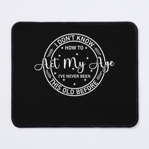 Item preview, I Don't Know how To Act My Age I've Never Been This Old Before Essential designed and sold by Soul-Inspirer.