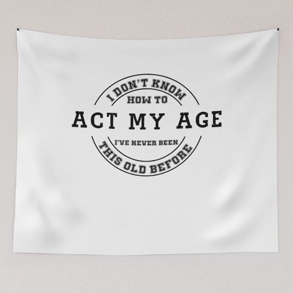 Item preview, I Don't Know how To Act My Age I've Never Been This Old Before, Funny Gift designed and sold by Soul-Inspirer.