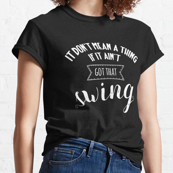 It don't mean a thing Classic T-Shirt