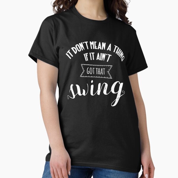 It don't mean a thing Classic T-Shirt