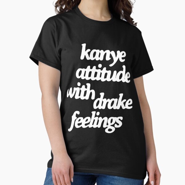 Kanye Attitude Drake Feelings Classic T-Shirt