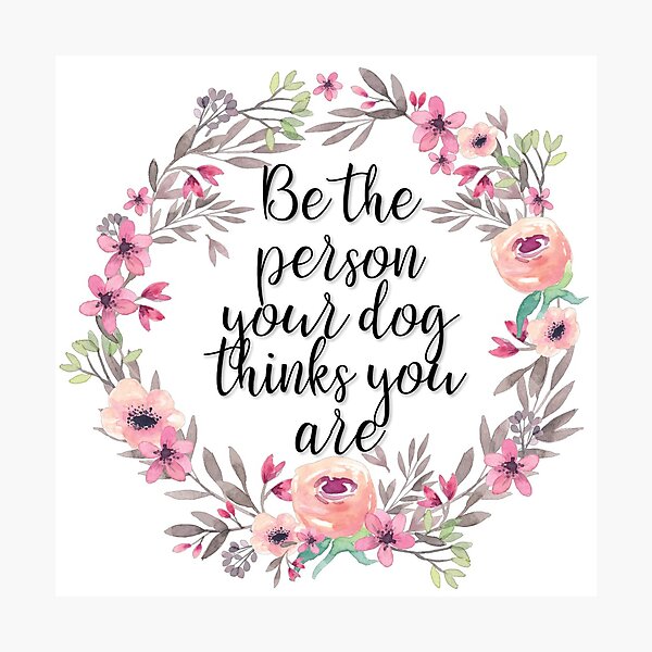 Be the person your dog thinks you are Photographic Print