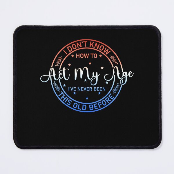 Item preview, I Don't Know how To Act My Age I've Never Been This Old Before Essential designed and sold by Soul-Inspirer.