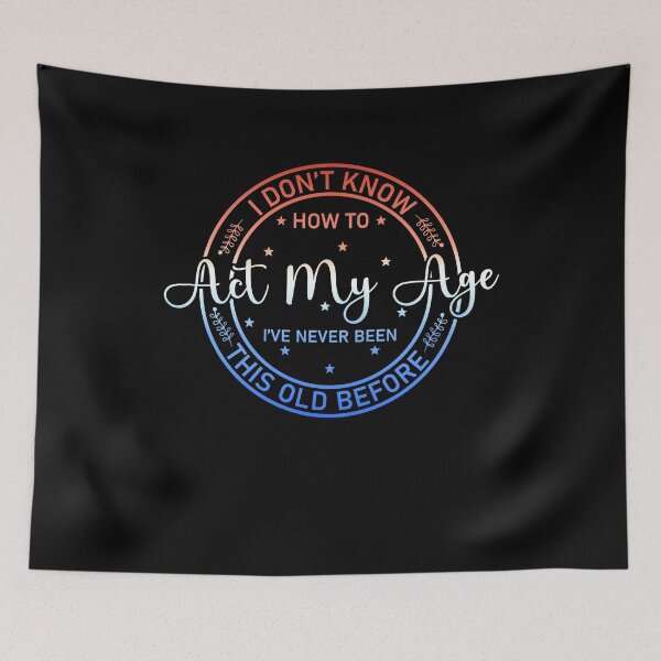 Item preview, I Don't Know how To Act My Age I've Never Been This Old Before Essential designed and sold by Soul-Inspirer.