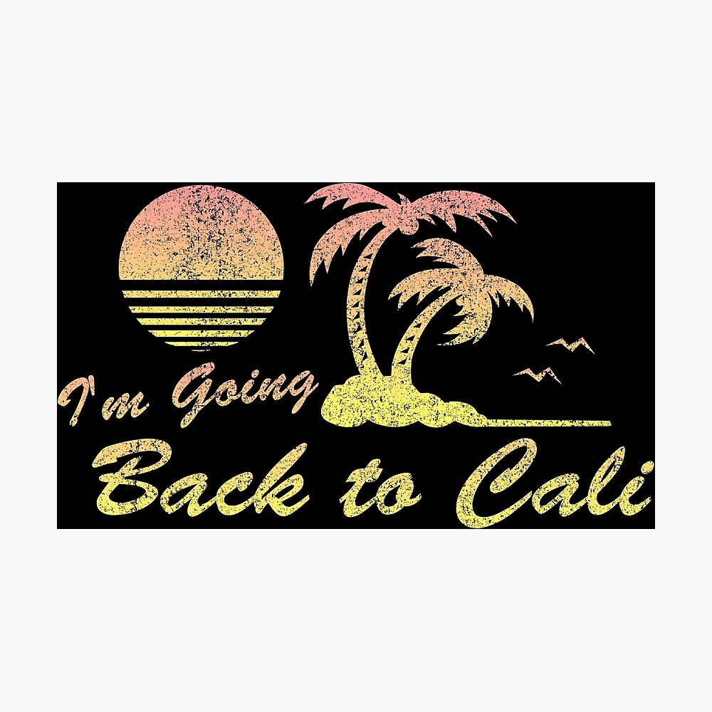 I M Going Back To Cali Poster By Flippinsg Redbubble