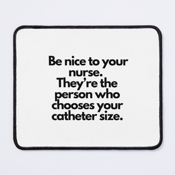 Item preview, "Be nice to your nurse. They're the person who chooses your catheter size." - Funny nurse quote on designed and sold by ExtraMessages.