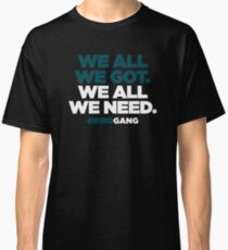 WE ALL WE GOT. WE ALL WE NEED. Classic T-Shirt