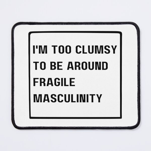 Item preview, I'm Too Clumsy To Be Around Fragile Masculinity designed and sold by NaaEchDesign ⭐⭐⭐⭐⭐.