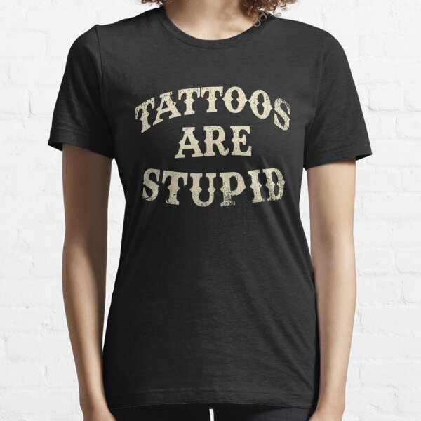 Tattoos Are Stupid Funny Sarcastic Tattoo Essential T-Shirt