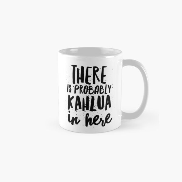 There is Probably Kahlua in Here Classic Mug
