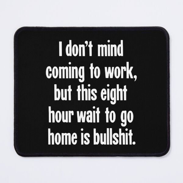 Item preview, I Don't Mind Coming To Work, But This Eight Hour Wait To Go Home Is Bullshit designed and sold by Good-Looking Corpse.