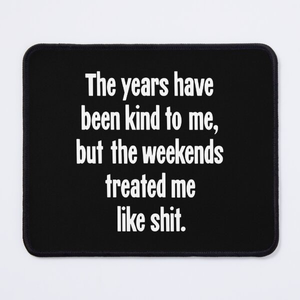 Item preview, The Years Have Been Kind To Me, But the Weekends Treated Me Like Shit designed and sold by Good-Looking Corpse.