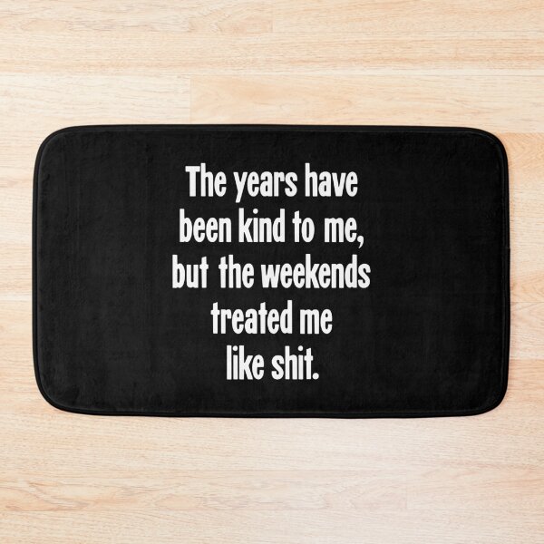 Item preview, The Years Have Been Kind To Me, But the Weekends Treated Me Like Shit designed and sold by Good-Looking Corpse.