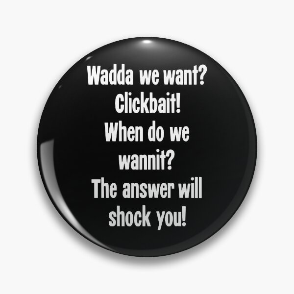 Item preview, Wadda We Want? Clickbait! When Do We Wannit? The Answer Will Shock You! designed and sold by Good-Looking Corpse.