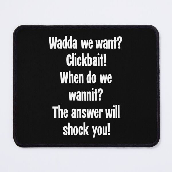 Item preview, Wadda We Want? Clickbait! When Do We Wannit? The Answer Will Shock You! designed and sold by Good-Looking Corpse.