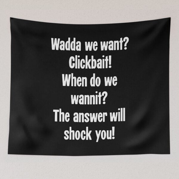 Item preview, Wadda We Want? Clickbait! When Do We Wannit? The Answer Will Shock You! designed and sold by Good-Looking Corpse.