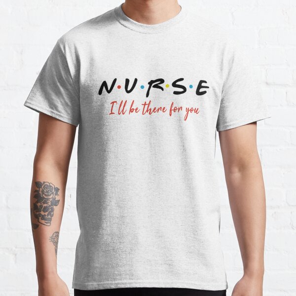 NURSE I WILL BE THERE shirt,white t-shirt gift for nurses Classic T-Shirt