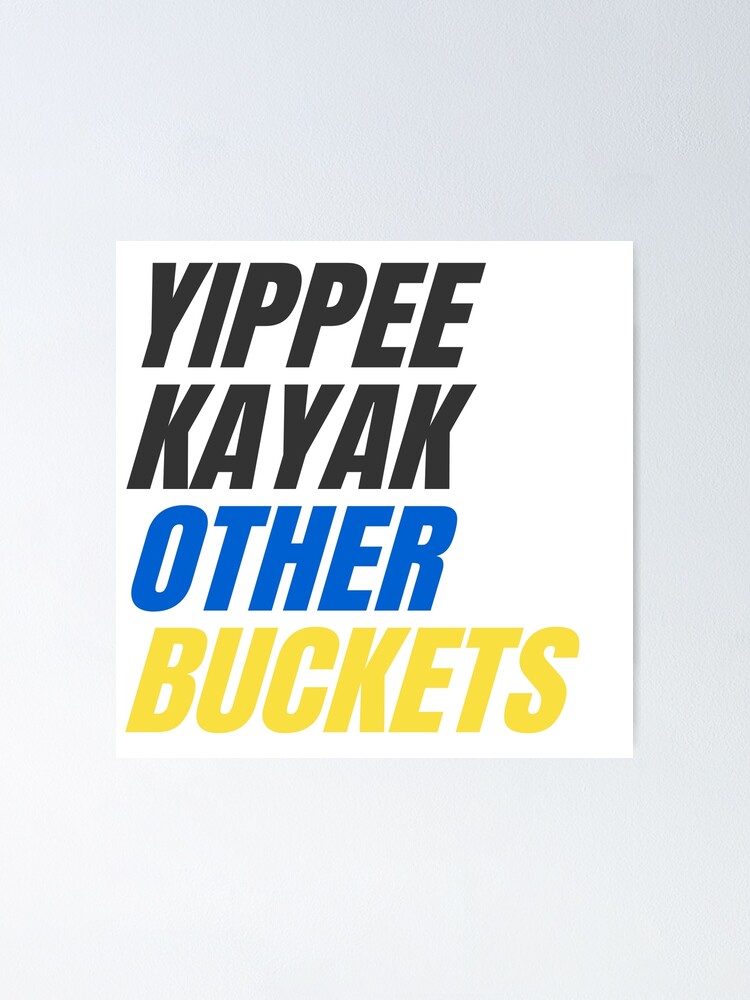 "Yippee Kayak Other Buckets" Poster by mumfordandbum Redbubble