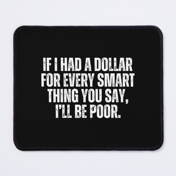 Item preview, If I had a dollar for every smart thing you say, I'd be poor. Sarcasm designed and sold by Sarcastic Quotes.