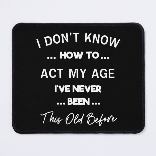 Item preview, I Don't Know How To Act My Age I've Never Been This Age  designed and sold by Sasikharn.