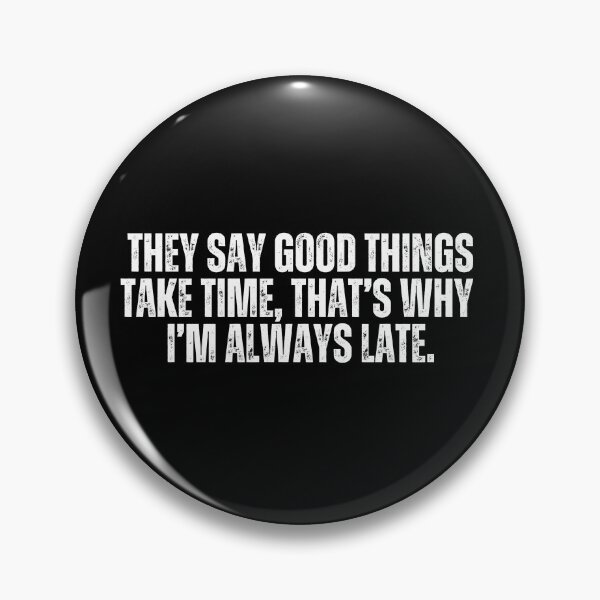 Item preview, They say good things take time, that's why I'm always late. Sarcasm designed and sold by Sarcastic Quotes.