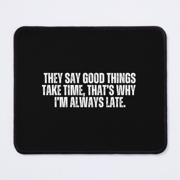 Item preview, They say good things take time, that's why I'm always late. Sarcasm designed and sold by Sarcastic Quotes.