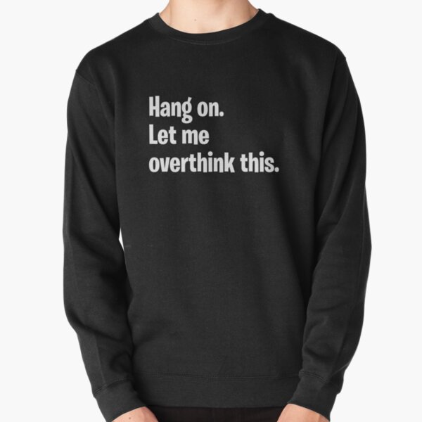 Hang on. Let me overthink this. Pullover Sweatshirt