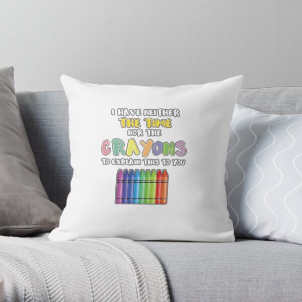 I Have Neither The Time Nor The Crayons To Explain This To You Throw Pillow