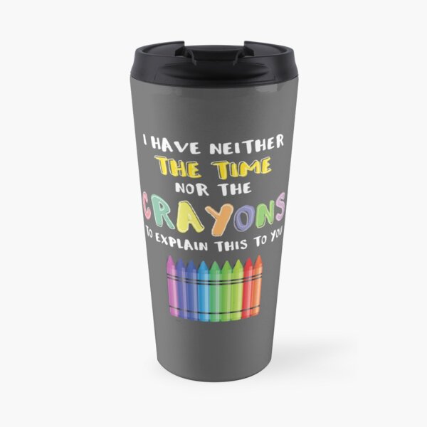 I Have Neither The Time Nor The Crayons To Explain This To You Travel Mug