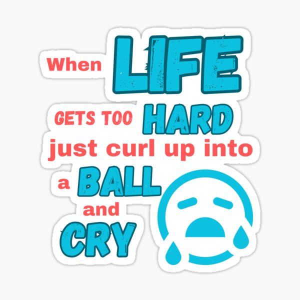 When life gets too hard just curl up into a ball and cry" Sticker for Sale  by Fr0mtheMachine | Redbubble