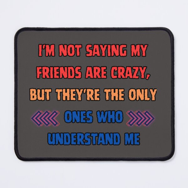 Item preview, I'm not saying my friends are crazy, but they're the only ones who understand me. designed and sold by NAB design.