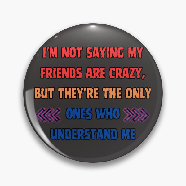 Item preview, I'm not saying my friends are crazy, but they're the only ones who understand me. designed and sold by NAB  design.
