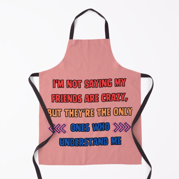 Item preview, I'm not saying my friends are crazy, but they're the only ones who understand me. designed and sold by NAB  design.