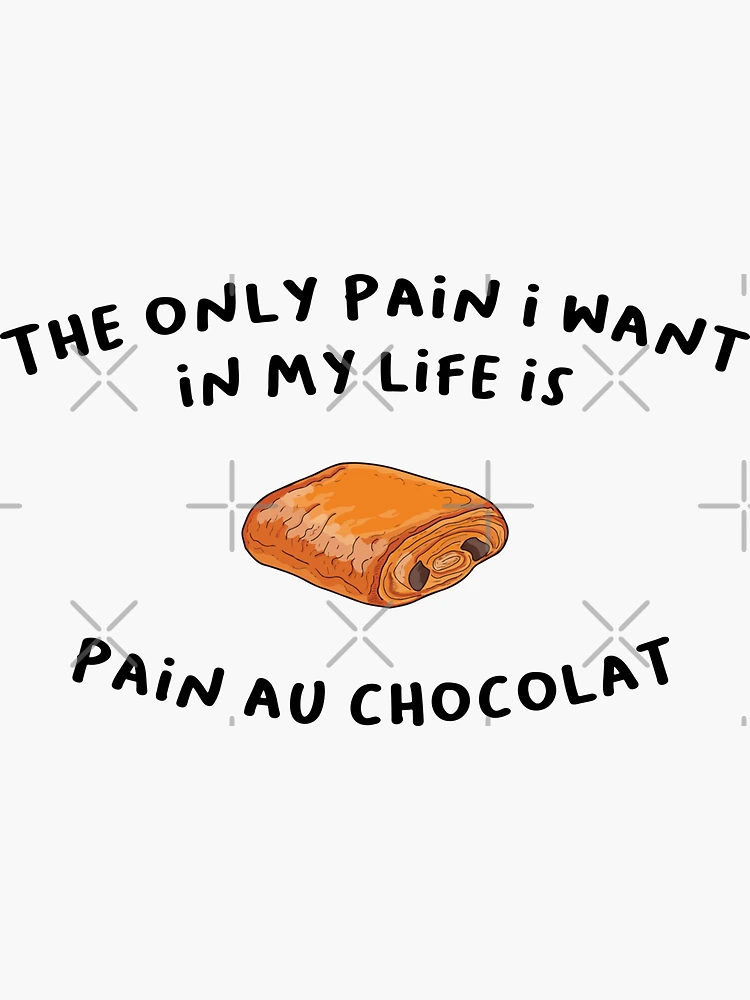 The only pain I want in my life is Pain Au Chocolat