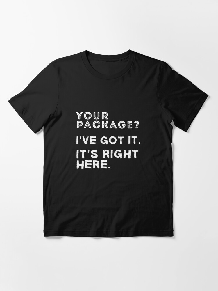 Your Package Ive Got It - Its Right Here - Funny Saying For Delivery Driver  or Courier Essential T-Shirt for Sale by bobparduephoto