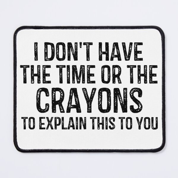 Item preview, I Don't Have The Time Or The Crayons To Explain This To You designed and sold by StreetFooD.