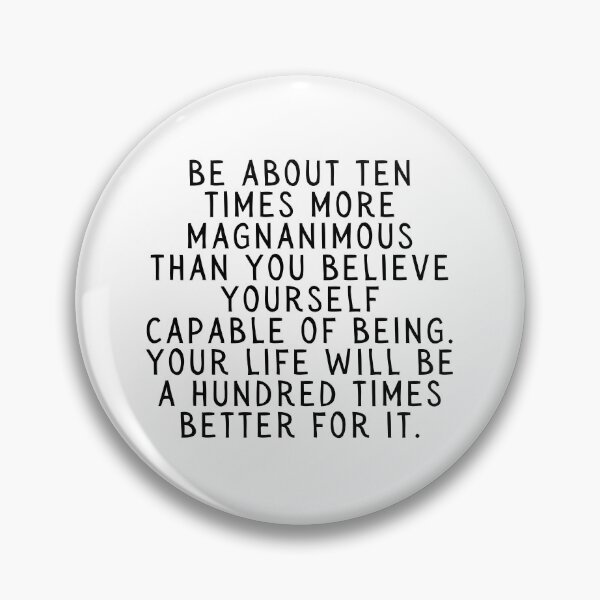Item preview, Be About Ten Times More Magnanimous Than You Believe Yourself Capable of Being. Your Life Will Be A Hundred Times Better For It. designed and sold by SarcastiCrafts.