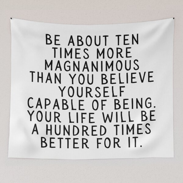 Item preview, Be About Ten Times More Magnanimous Than You Believe Yourself Capable of Being. Your Life Will Be A Hundred Times Better For It. designed and sold by SarcastiCrafts.
