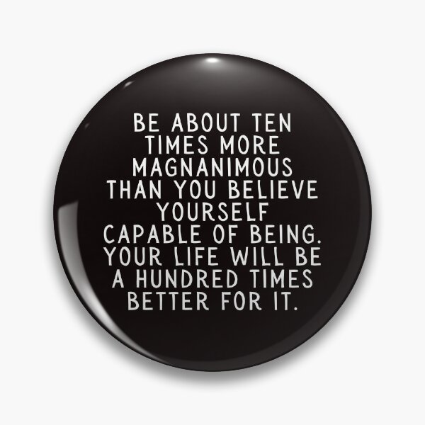 Item preview, Be About Ten Times More Magnanimous Than You Believe Yourself Capable of Being. Your Life Will Be A Hundred Times Better For It. designed and sold by SarcastiCrafts.