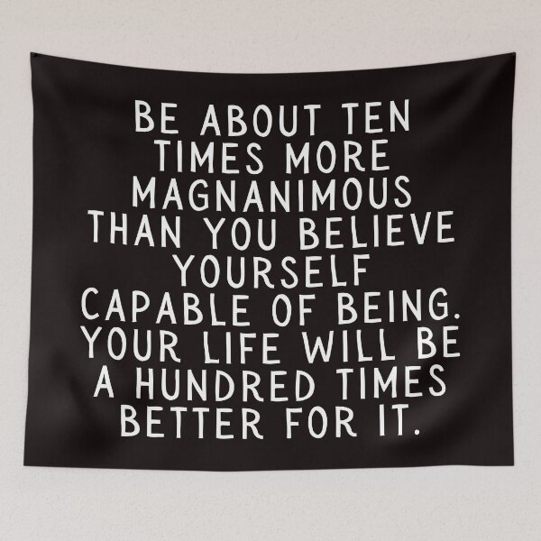 Item preview, Be About Ten Times More Magnanimous Than You Believe Yourself Capable of Being. Your Life Will Be A Hundred Times Better For It. designed and sold by SarcastiCrafts.