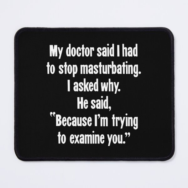 Item preview, My Doctor Said I Had To Stop Masturbating. I Asked Why. He Said, "Because I'm Trying To Examine You." designed and sold by Good-Looking Corpse.