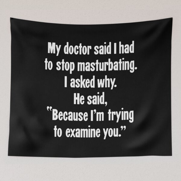 Item preview, My Doctor Said I Had To Stop Masturbating. I Asked Why. He Said, "Because I'm Trying To Examine You." designed and sold by Good-Looking Corpse.