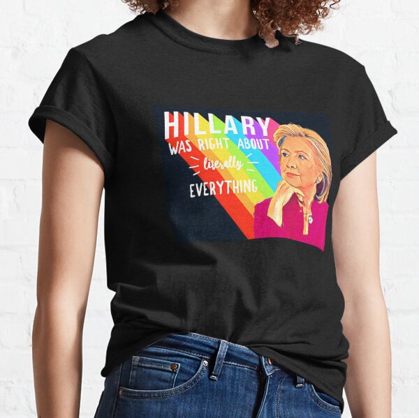 Hillary Rodham Clinton Was Right About Literally Everything Classic T-Shirt