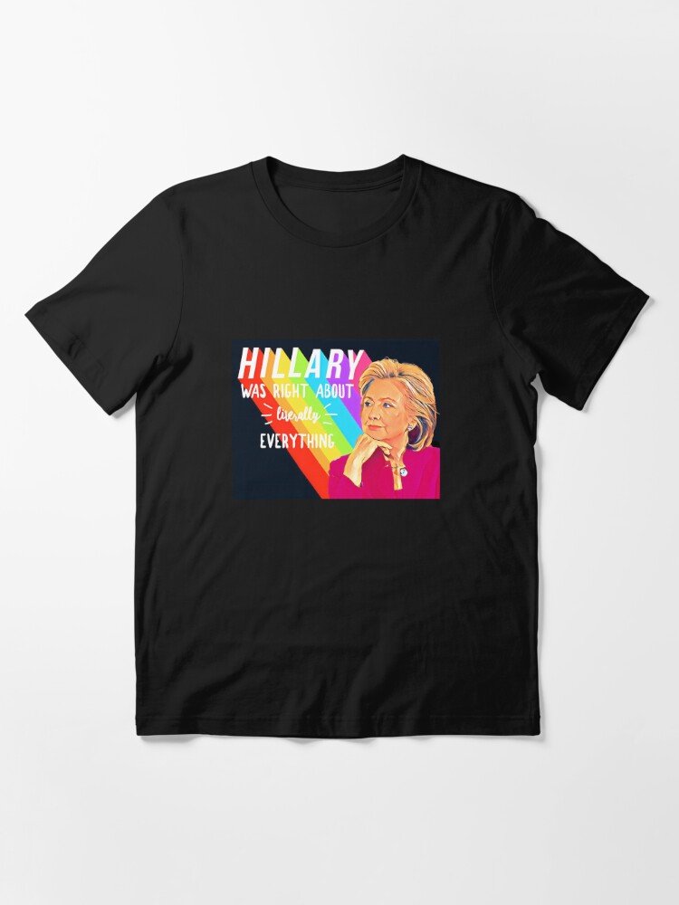 Hillary Rodham Clinton Was Right About Literally Everything T Shirt By Hillarypretty Redbubble