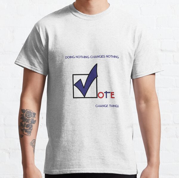 Doing Nothing Changes Nothing: Vote Classic T-Shirt