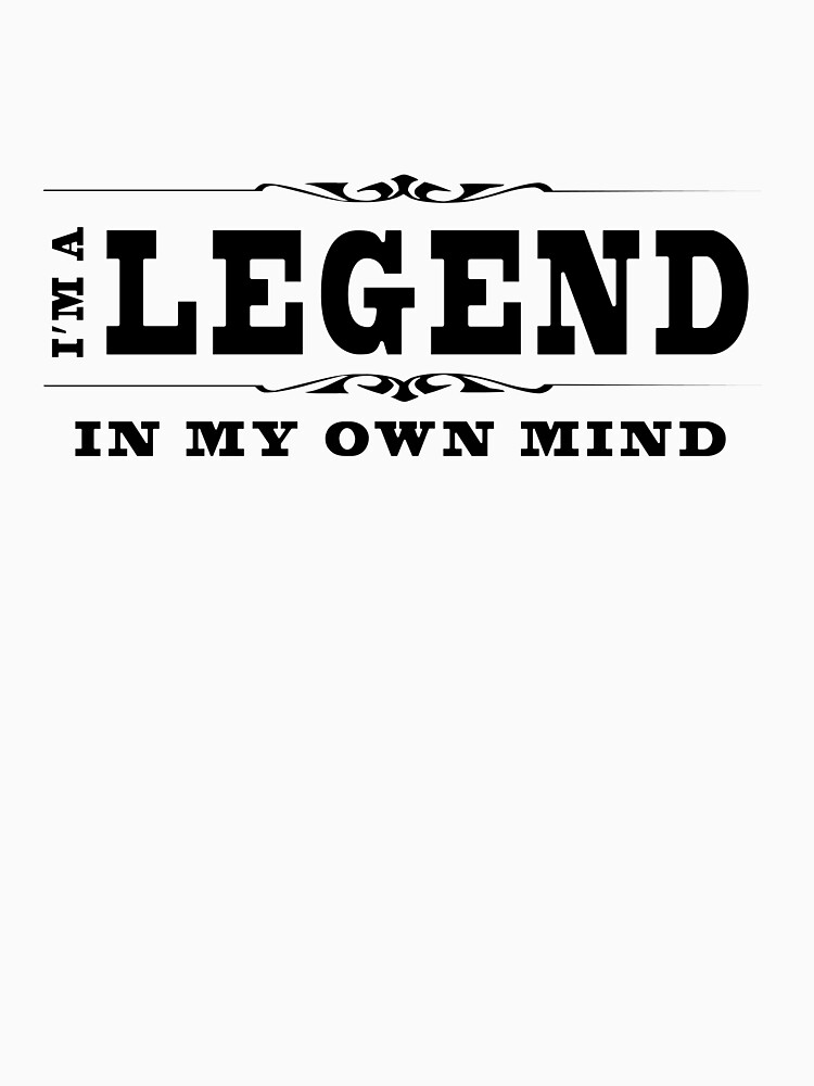 "I'm A Legend In My Own Mind" Tshirt by Designedwithtlc Redbubble