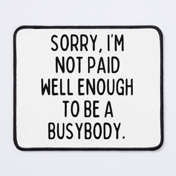 Item preview, I'm not paid enough to be a busybody. designed and sold by mksjr.